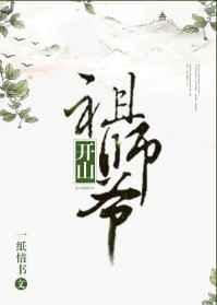 开山祖师爷被欺负免费阅读全文开山祖师爷被欺辱