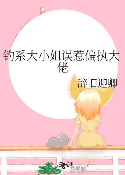 钓系大小姐误惹偏执大佬by辞旧迎卿