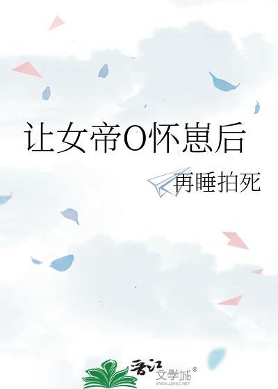 让女帝O怀崽后 作者再睡拍死