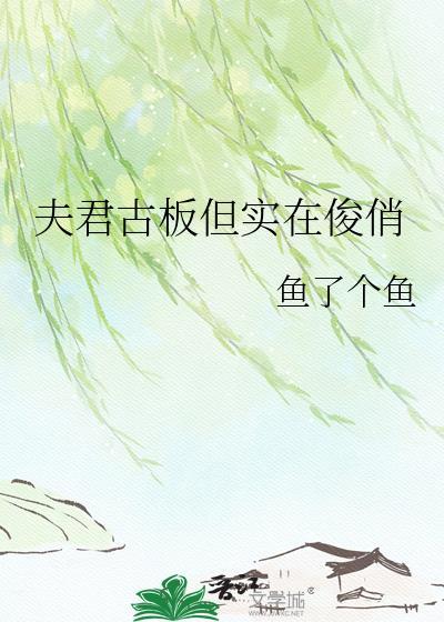 夫君古板实在俊俏免费阅读
