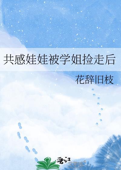 共感娃娃被学姐捡走后作者花辞旧枝