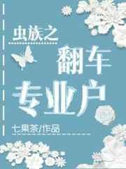 虫族之翻车专业户 七果茶txt