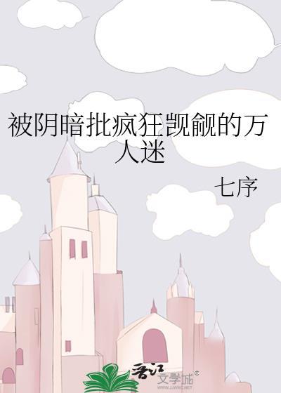 被阴暗批疯狂觊觎的万人迷 类别武侠仙侠 作者 七序