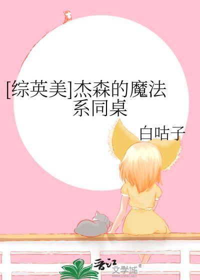综英美杰森的魔法系同桌txt
