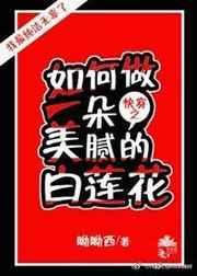 (快穿)如何做一朵美腻的白莲花txt
