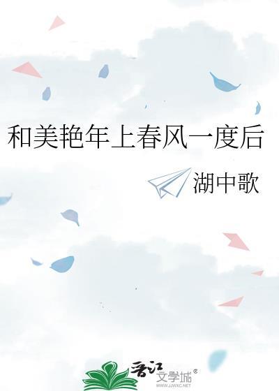 和美艳年上春风一度后湖中歌gl