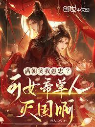 满朝笑我愚忠?可女帝单人灭国啊免费