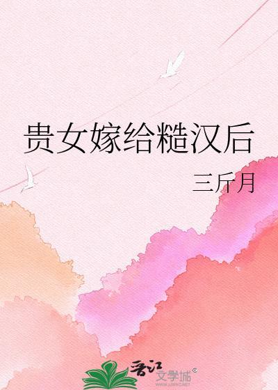 贵女嫁给糙汉后百度三斤月