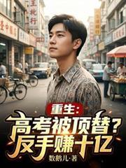 重生高考被顶替反手赚十亿