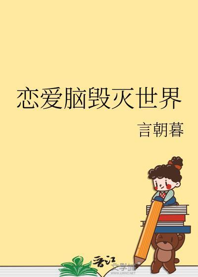 恋爱脑毁灭世界 言朝暮 笔趣阁