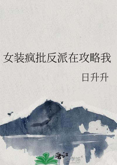 女装疯批反派在攻略我 日升升