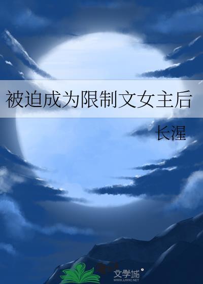 被迫成为限制文女主后百度