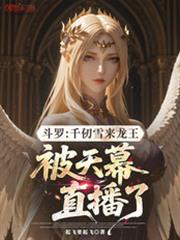 斗罗千仞雪来龙王被天幕直播了免费