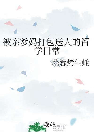 被亲爹妈打包送人的留学日常by