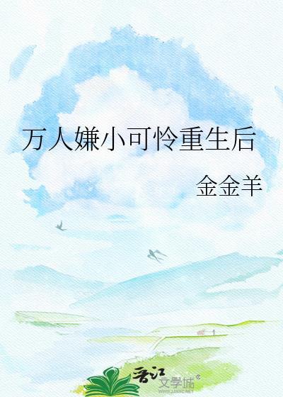 万人嫌小可怜重生后TXT最新章节列表