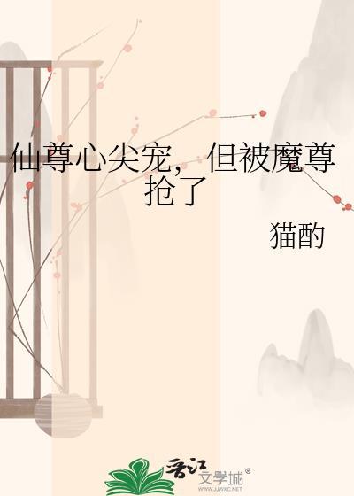 仙尊心尖宠但被魔尊抢了by