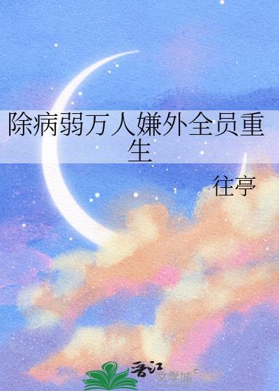 除病弱万人嫌外全员重生19