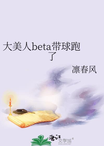 大美人beta带球跑了 凛春风 笔趣阁