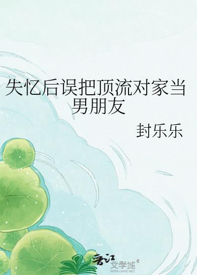 失忆后误把顶流对家当老公