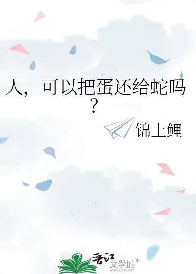 人可以把蛋还给蛇吗by锦上鲤