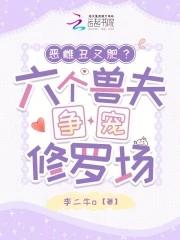 恶雌丑又肥?六个兽夫争宠修罗场 李二牛o