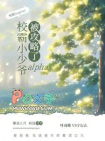 校霸小少爷alpha被攻略了txt未删减