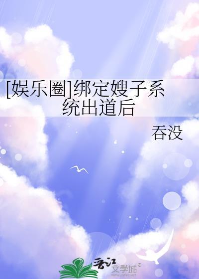 娱乐圈绑定系统后爆火娱乐圈