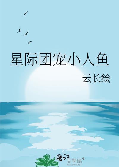 星际团宠小人鱼by云长绘