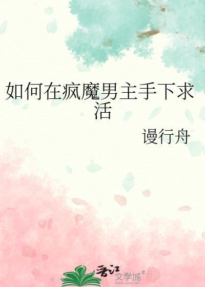 如何在疯魔男主手下求活 谩行舟