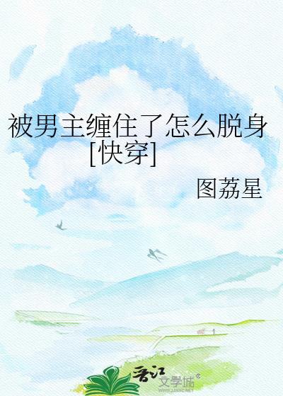 被男主缠住了怎么脱身图荔星百度网