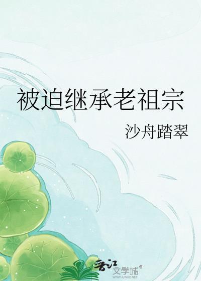 被迫继承老祖宗沙舟踏翠最新章节更新