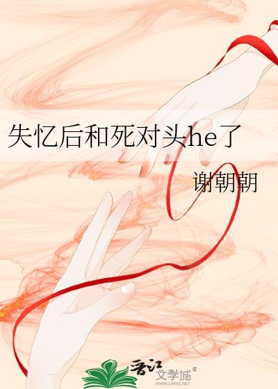 失忆后和死对头he了by谢朝朝百度