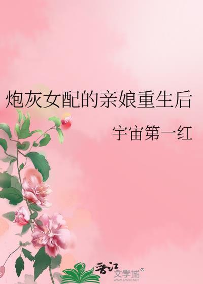 炮灰女配的亲娘重生后宇宙第一红百度