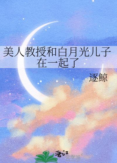 美人教授和白月光儿子在一起了吗