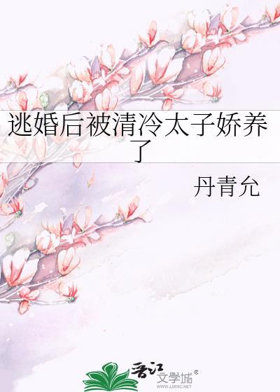 逃婚后被清冷太子娇养了by丹青允TXT