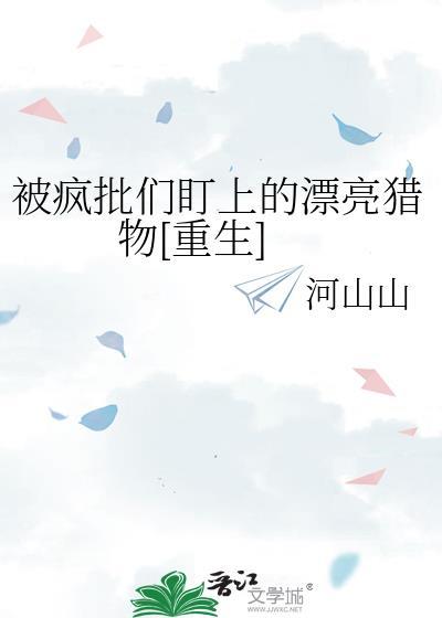 被疯批们盯上的漂亮猎物[重生]