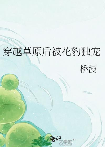 穿越草原后被花豹独宠