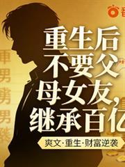 重生后不要父母女友,继承百亿