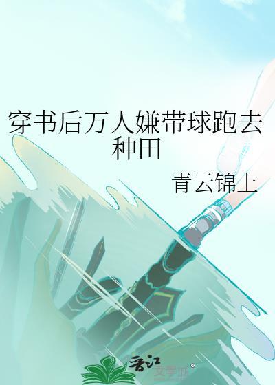 穿书后万人嫌带球跑去种田