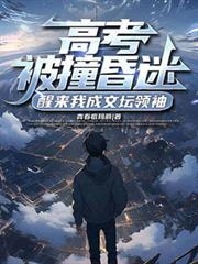 高考被撞昏迷,醒来我成文坛领袖